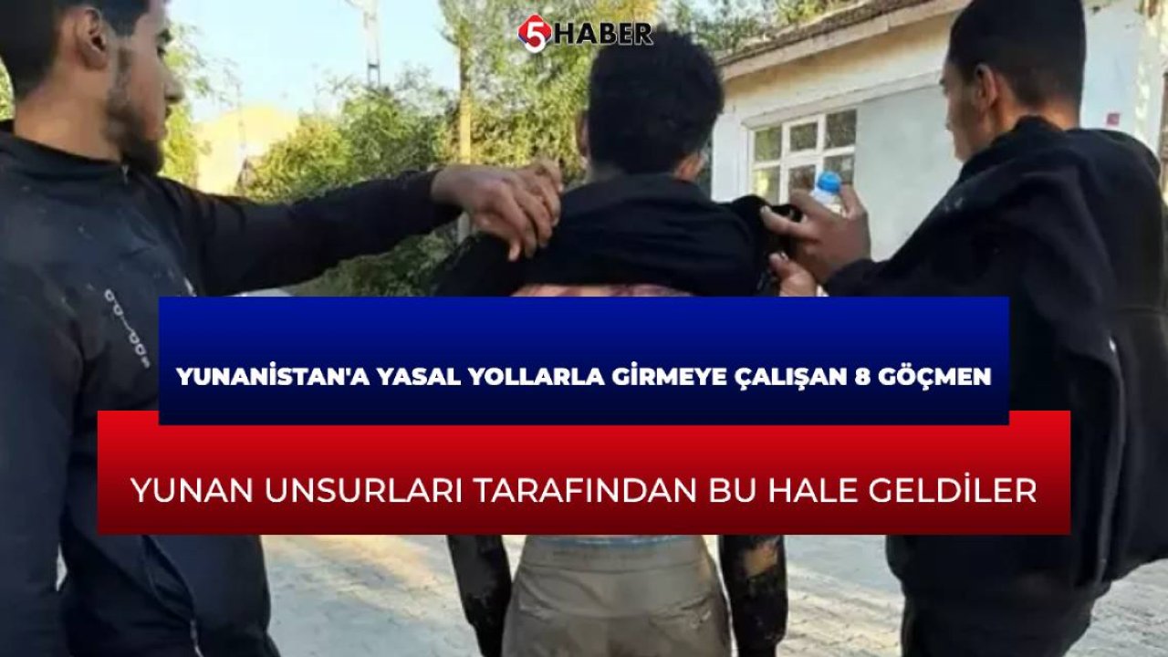 Yunanistan'a yasal yollarla girmeye çalışan 8 göçmen: Yunan unsurları tarafından bu hale geldiler