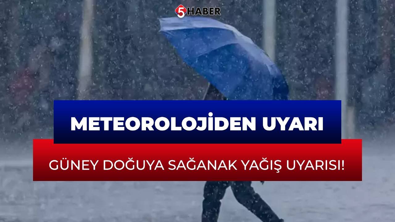 Meteorolojiden uyarı: Güney Doğuya sağanak yağış uyarısı