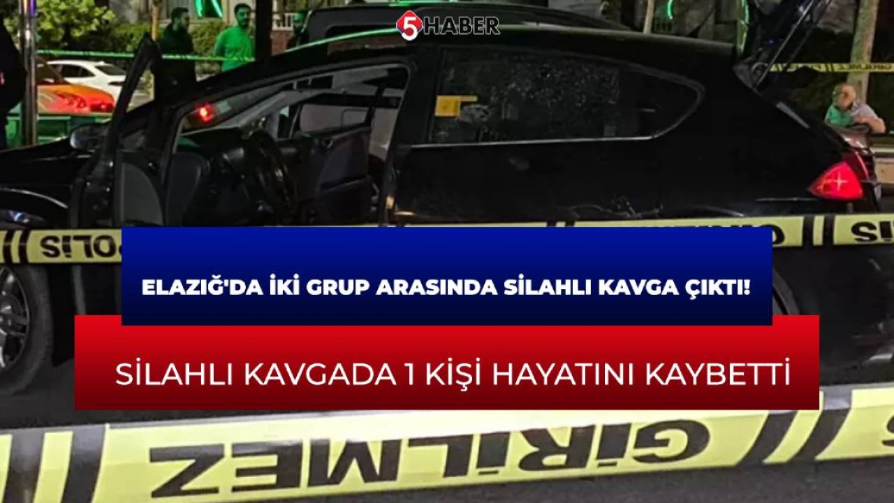 Elazığ'da iki grup arasında silahlı kavga çıktı!  Silahlı kavgada 1 kişi hayatını kaybetti