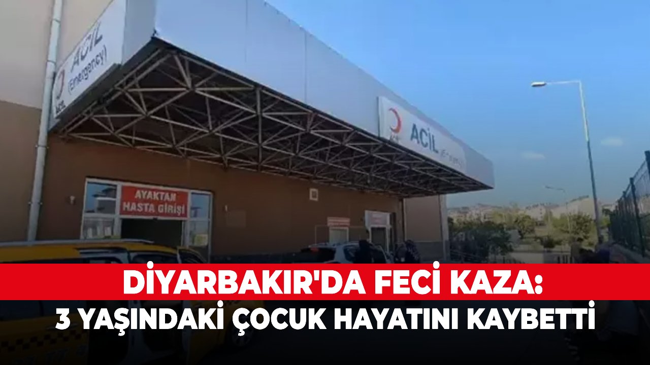 Diyarbakır'da feci kaza: 3 yaşındaki çocuk hayatını kaybetti