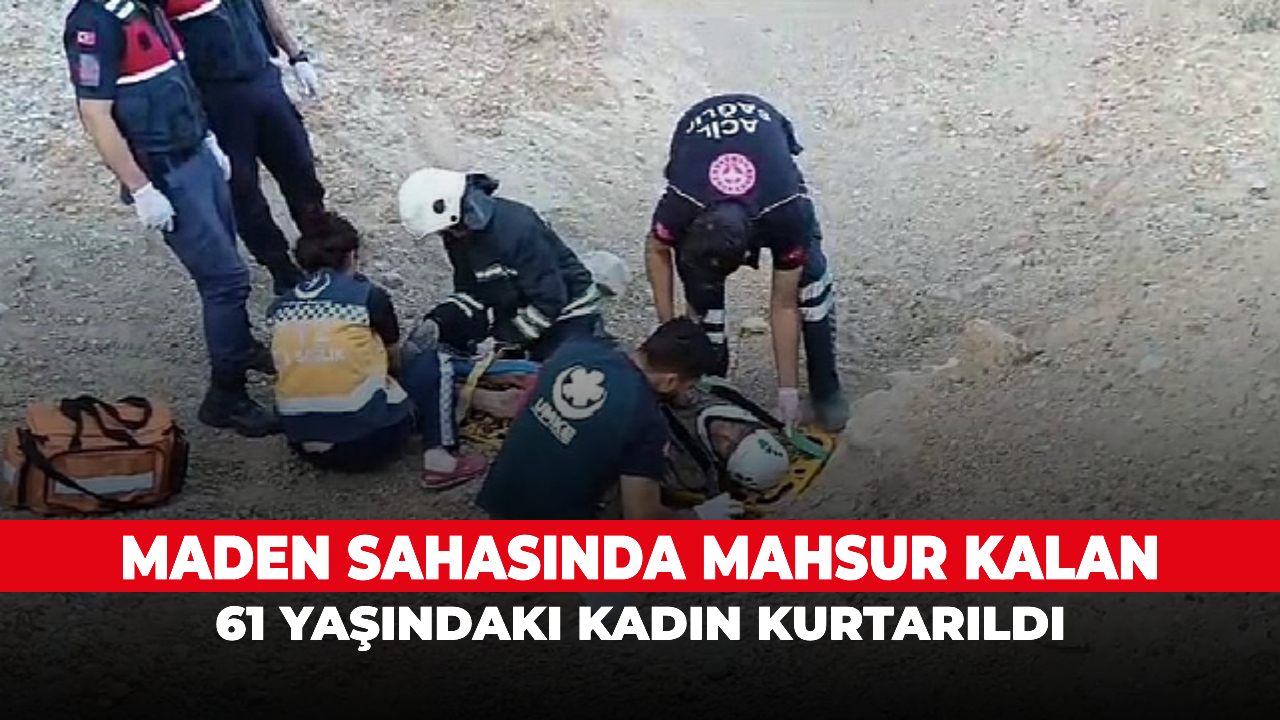 Maden sahasında mahsur kalan 61 yaşındaki kadın kurtarıldı