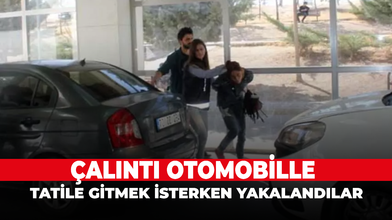 Çalıntı Otomobille Tatile Gitmek İsterken Yakalandılar