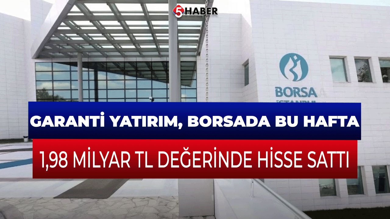 Garanti Yatırım, Borsada Bu Hafta 1,98 Milyar TL Değerinde Hisse Sattı