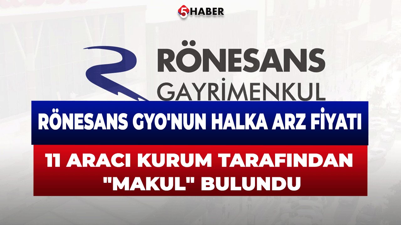 Rönesans GYO'nun Halka Arz Fiyatı 11 Aracı Kurum Tarafından "Makul" Bulundu