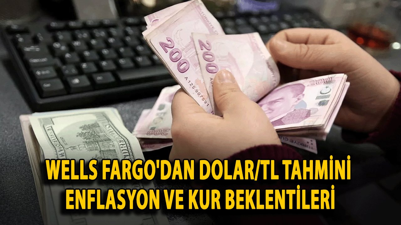 Wells Fargo'dan Dolar/TL Tahmini: Enflasyon ve Kur Beklentileri