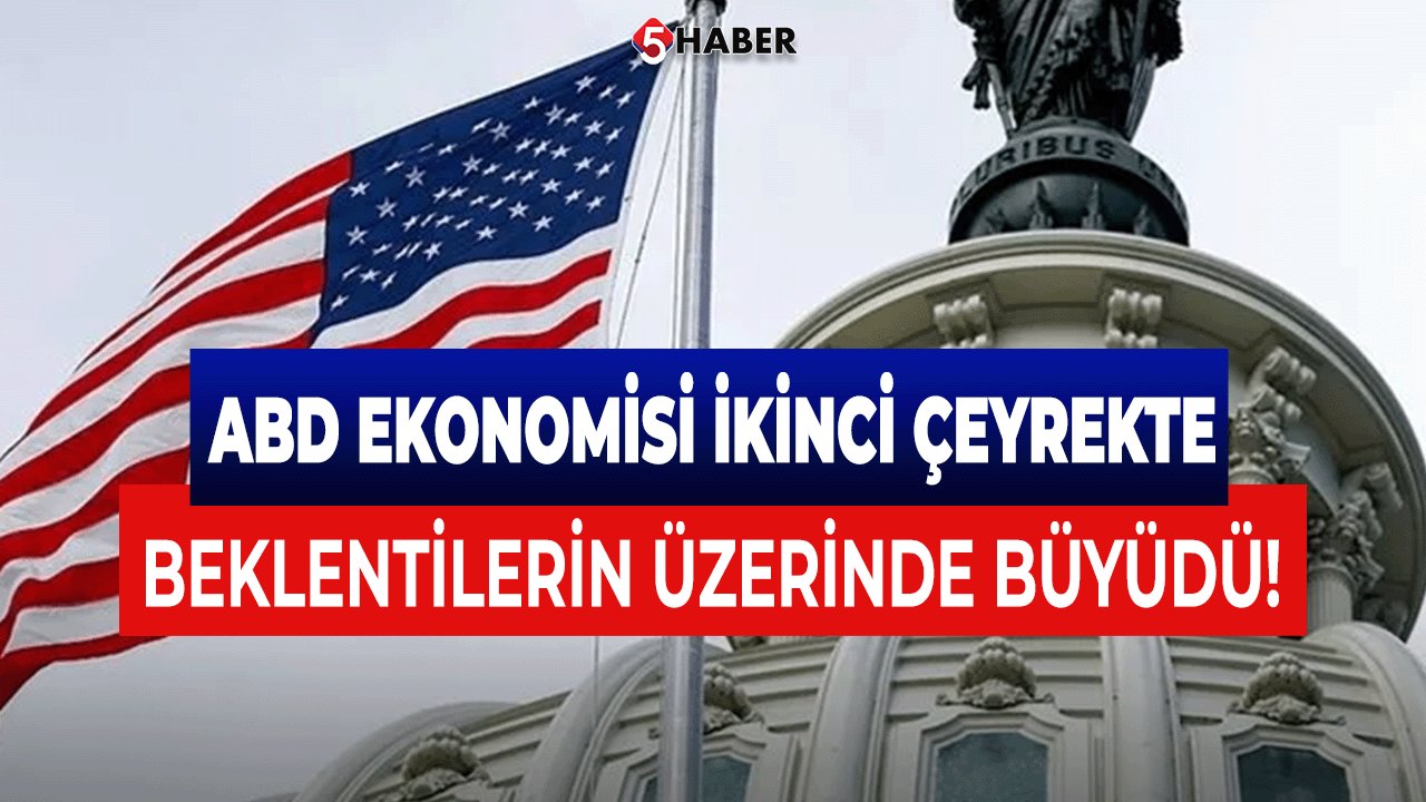 ABD Ekonomisi İkinci Çeyrekte Beklentilerin Üzerinde Büyüdü!