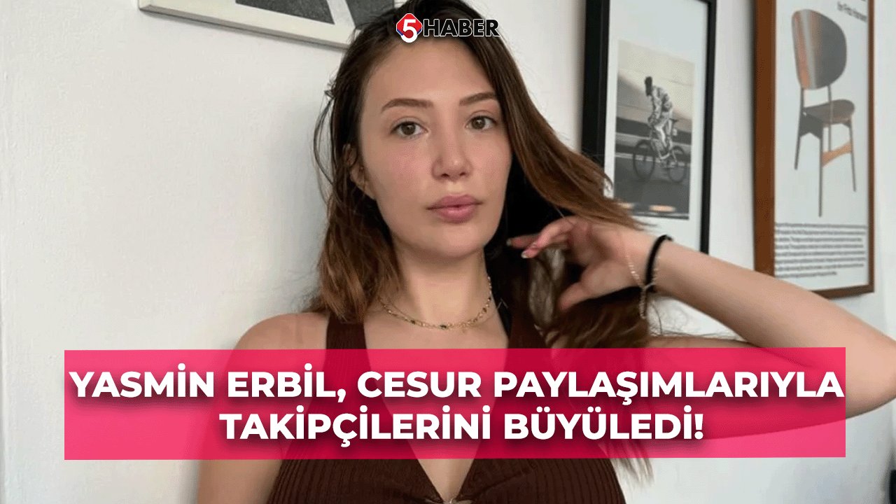 Yasmin Erbil, Cesur Paylaşımlarıyla Takipçilerini Büyüledi! Instagram'ı Sallayan Fotoğraflar