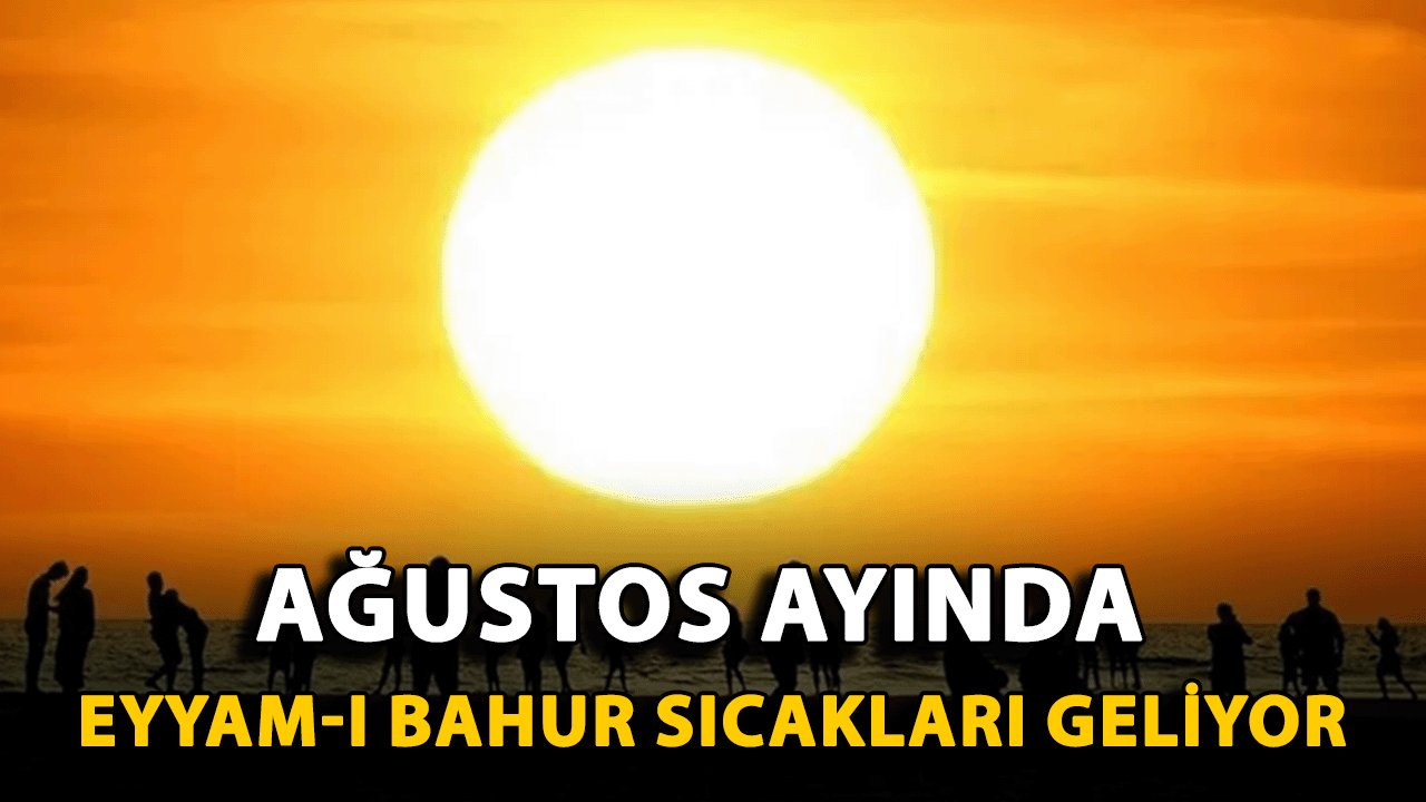 Uzmanı Uyardı: Ağustos Ayında Eyyam-ı Bahur Sıcakları Geliyor