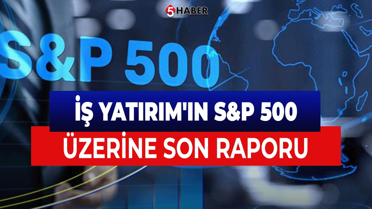 İş Yatırım'ın S&P 500 Üzerine Son Raporu