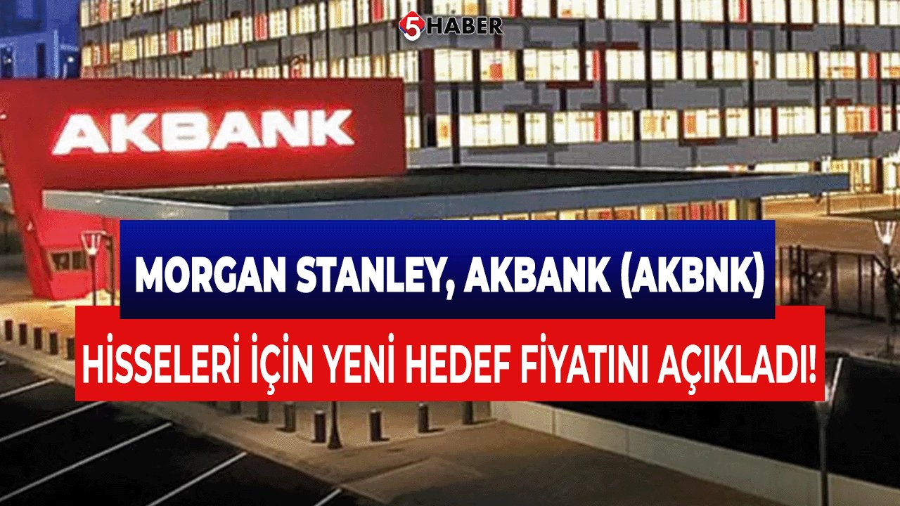 Morgan Stanley, Akbank (AKBNK) Hisseleri İçin Yeni Hedef Fiyatını Açıkladı!