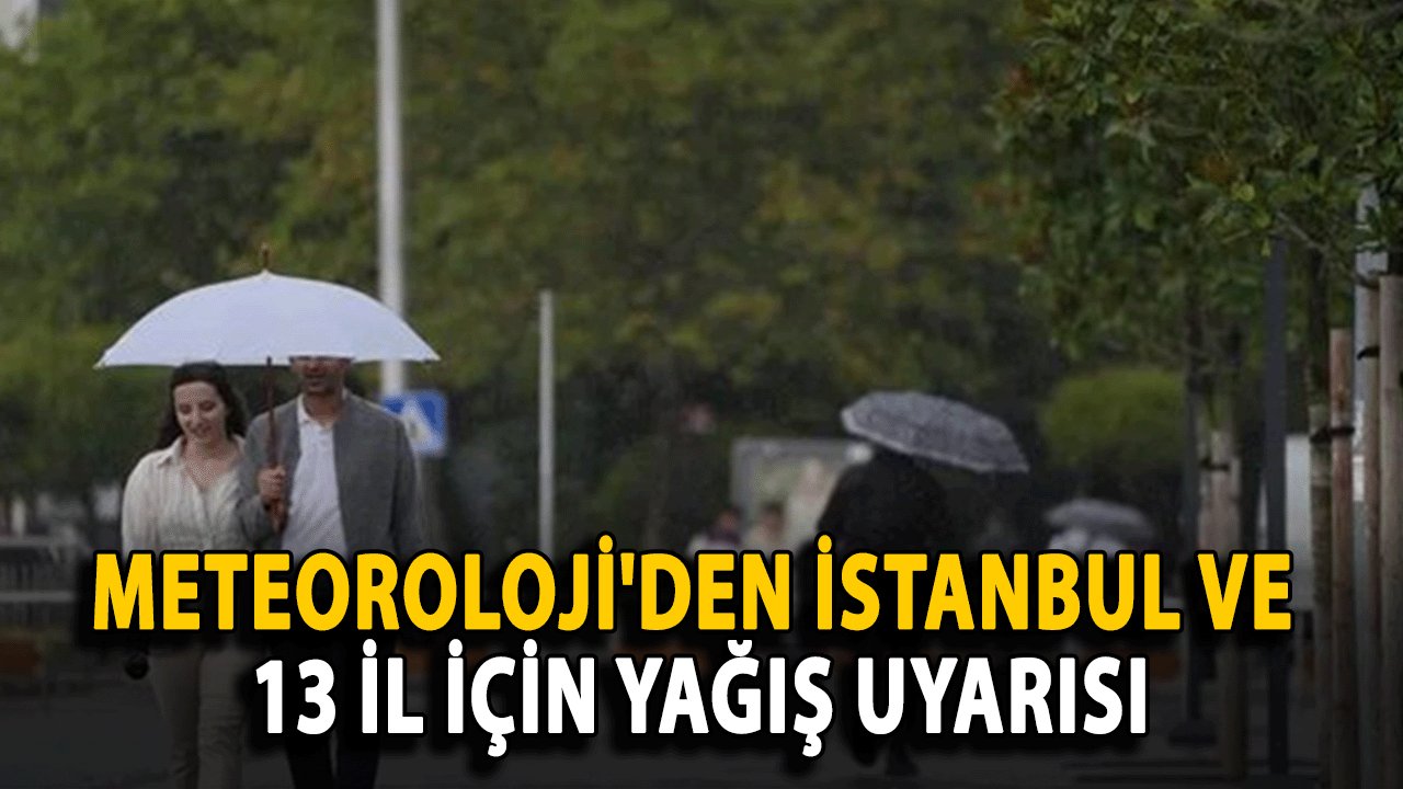 Meteoroloji'den İstanbul ve 13 İl İçin Yağış Uyarısı