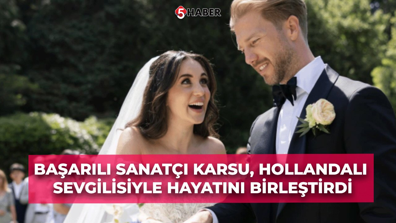 Başarılı Sanatçı Karsu, Hollandalı Sevgilisiyle Hayatını Birleştirdi