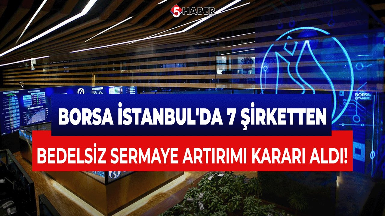 Borsa İstanbul'da 7 Şirketten Bedelsiz sermaye artırımı kararı aldı!