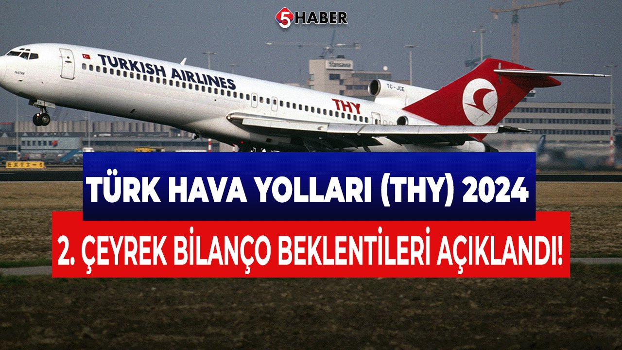 Türk Hava Yolları (THY) 2024 2. Çeyrek Bilanço Beklentileri Açıklandı!