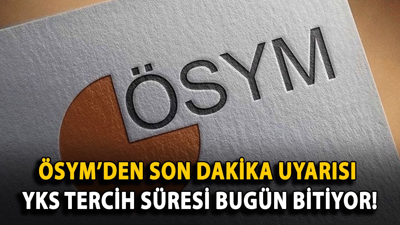 ÖSYM’den Son Dakika Uyarısı: YKS Tercih Süresi Bugün Bitiyor!