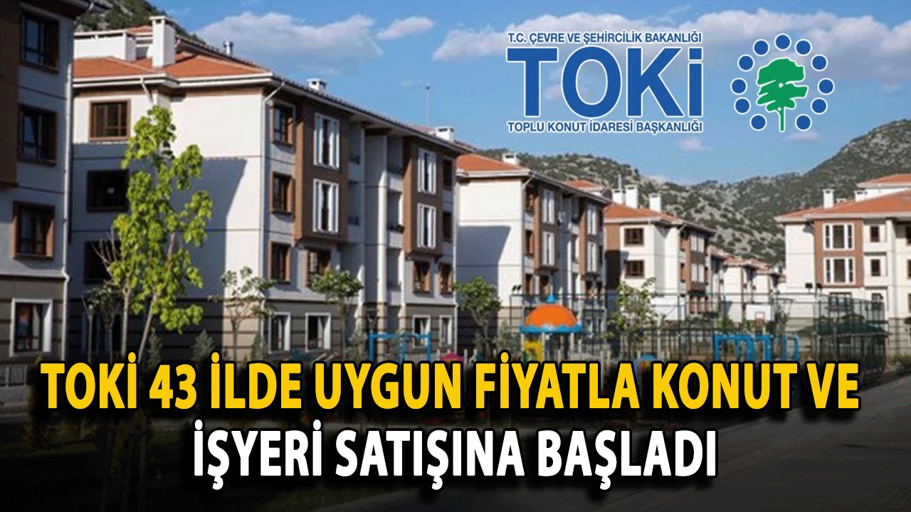 TOKİ 43 İlde Uygun Fiyatla Konut ve İşyeri Satışına Başladı