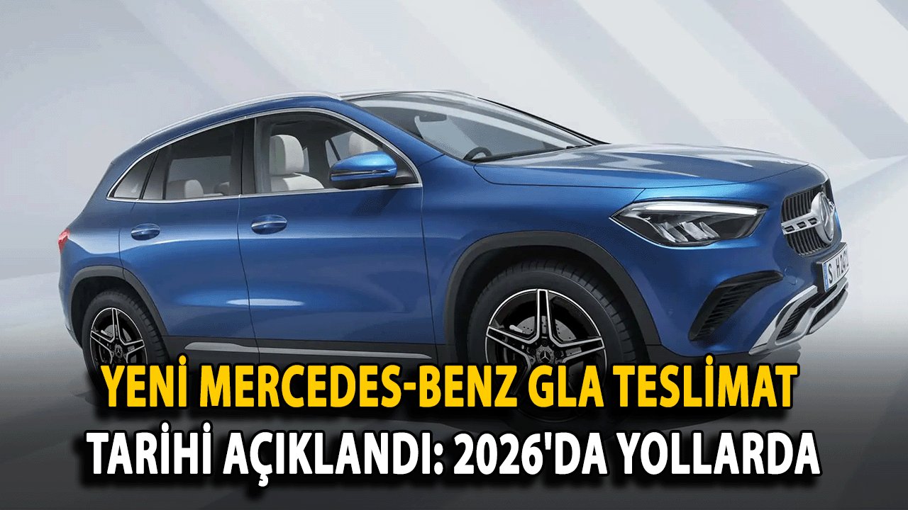 Yeni Mercedes-Benz GLA Teslimat Tarihi Açıklandı: 2026'da Yollarda