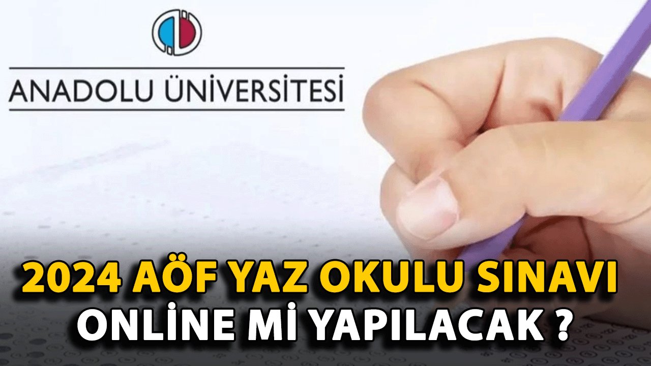 2024 AÖF Yaz Okulu Sınavı Yüz Yüze mi Yapılacak yoksa Online mi yapılacak ?