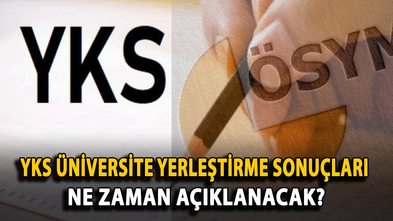 YKS üniversite yerleştirme sonuçları ne zaman açıklanacak?