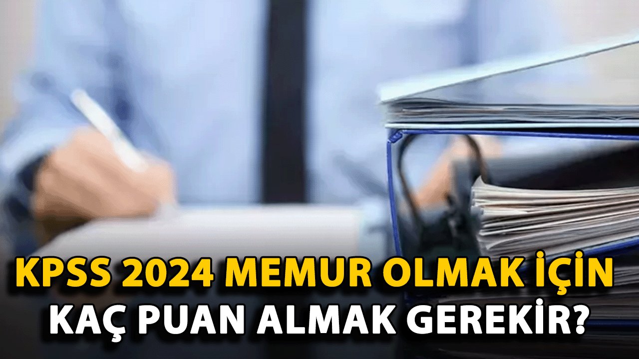 KPSS 2024 Memur Olmak İçin Kaç Puan Almak Gerekir? KPSS Lisans Memur Atama Puanları 2024