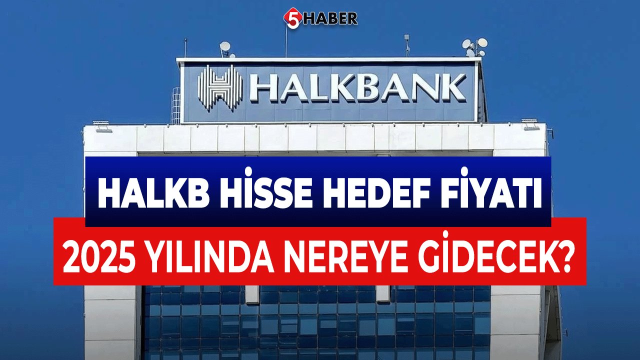 HALKB Hisse Hedef Fiyatı 2025 Yılında Nereye Gidecek?