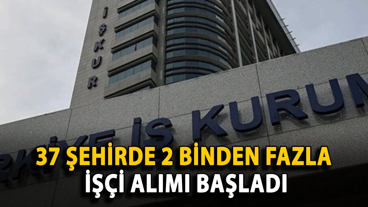 İŞKUR Yayınladı: 37 Şehirde 2 Binden Fazla İşçi Alımı Başladı