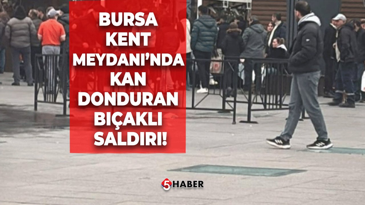 Bursa Kent Meydanı’nda Kan Donduran Bıçaklı Saldırı!